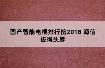 国产智能电视排行榜2018 海信拔得头筹